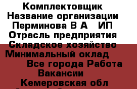 Комплектовщик › Название организации ­ Перминова В.А., ИП › Отрасль предприятия ­ Складское хозяйство › Минимальный оклад ­ 30 000 - Все города Работа » Вакансии   . Кемеровская обл.,Анжеро-Судженск г.